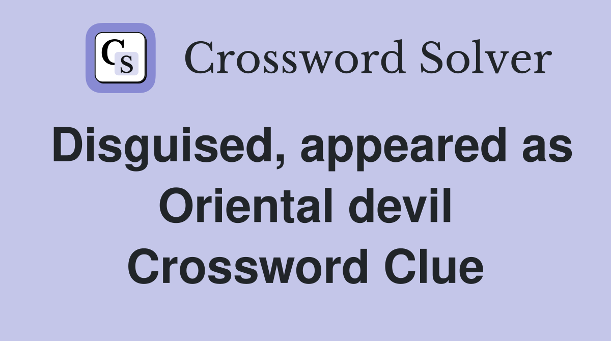 Disguised, appeared as Oriental devil Crossword Clue Answers